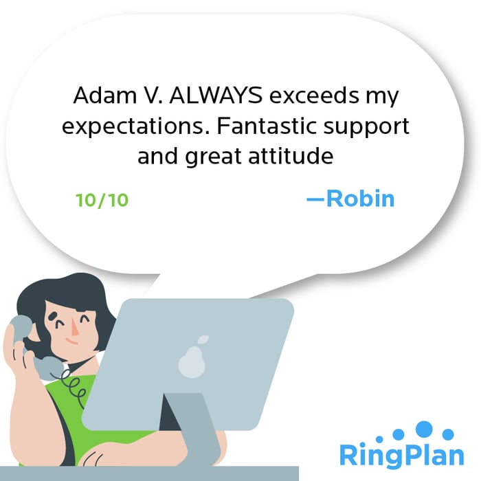 Adam V. ALWAYS exceeds my expectations. Fantastic support and great attitude. 10/10 —Robin
